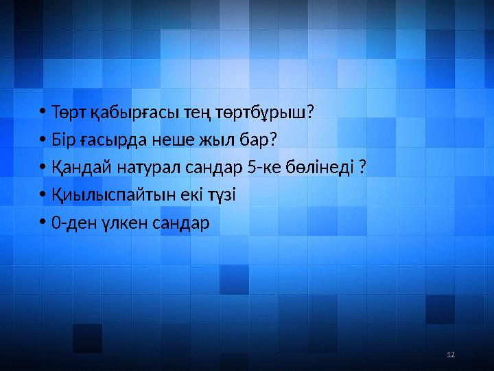 12• Төрт қабырғасы тең төртбұрыш? • Бір ғасырда неше жыл бар? • Қандай натурал сандар 5-ке бөлінеді ? • Қиылыспайтын екі түзі