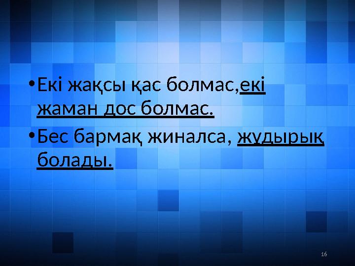 16• Екі жақсы қас болмас, екі жаман дос болмас. • Бес бармақ жиналса, жұдырық болады.