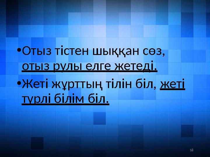 18• Отыз тістен шыққан сөз, отыз рулы елге жетеді. • Жеті жұрттың тілін біл, жеті түрлі білім біл.