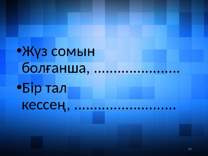 19• Жүз сомын болғанша, ...................... • Бір тал кессең, ..........................