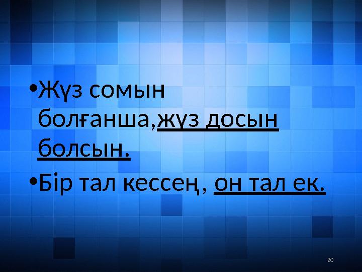20• Жүз сомын болғанша, жүз досын болсын. • Бір тал кессең, он тал ек.