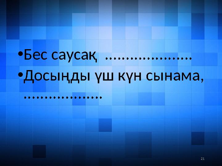 21• Бес саусақ ..................... • Досыңды үш күн сынама, ...................