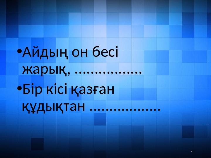 23• Айдың он бесі жарық, ................. • Бір кісі қазған құдықтан ..................