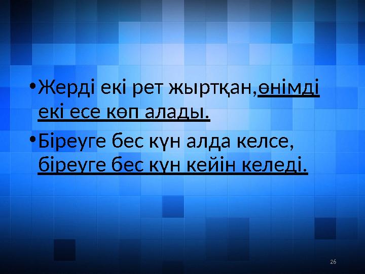 26• Жерді екі рет жыртқан, өнімді екі есе көп алады. • Біреуге бес күн алда келсе, біреуге бес күн кейін келеді.