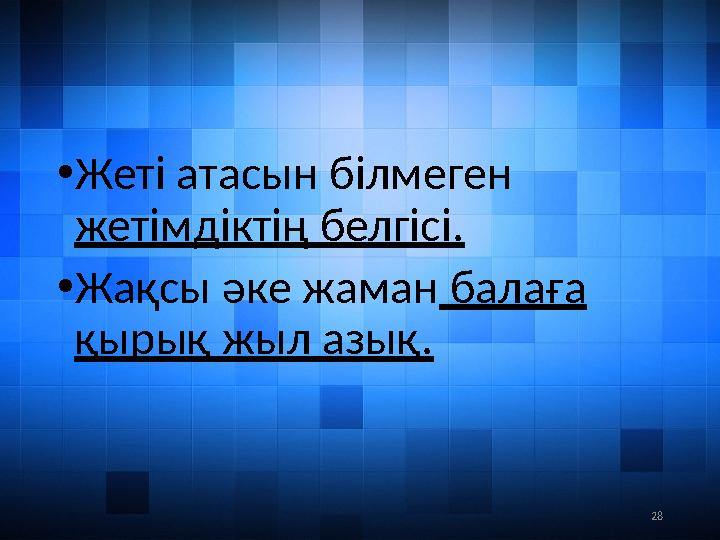 28• Жеті атасын білмеген жетімдіктің белгісі. • Жақсы әке жаман балаға қырық жыл азық.