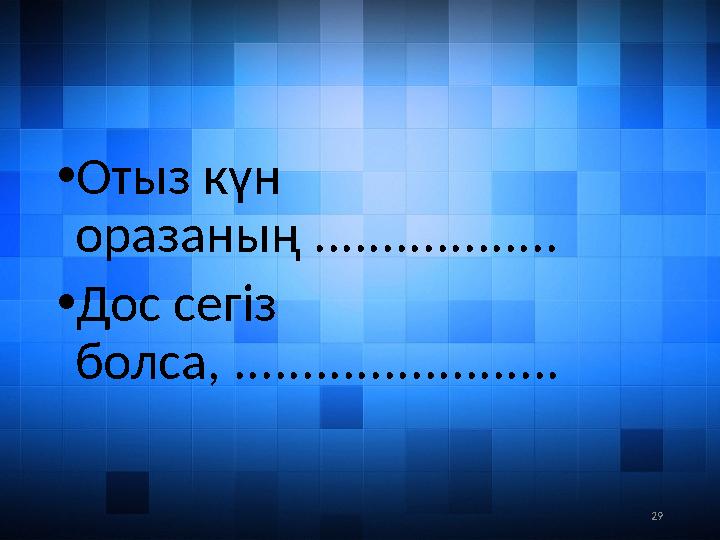 29• Отыз күн оразаның .................. • Дос сегіз болса, ........................