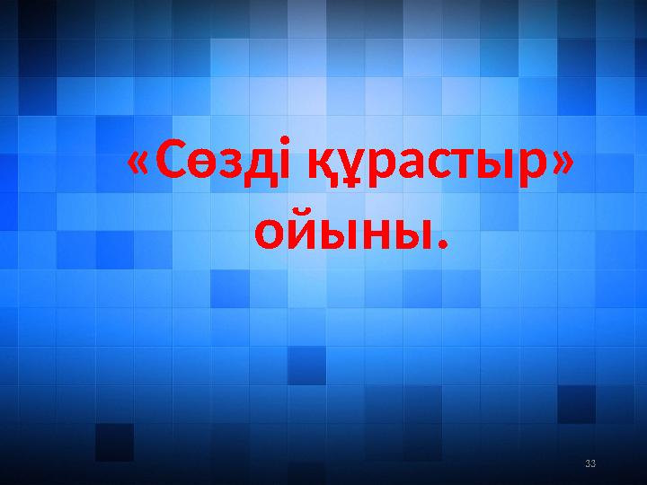 33«Сөзді құрастыр» ойыны.
