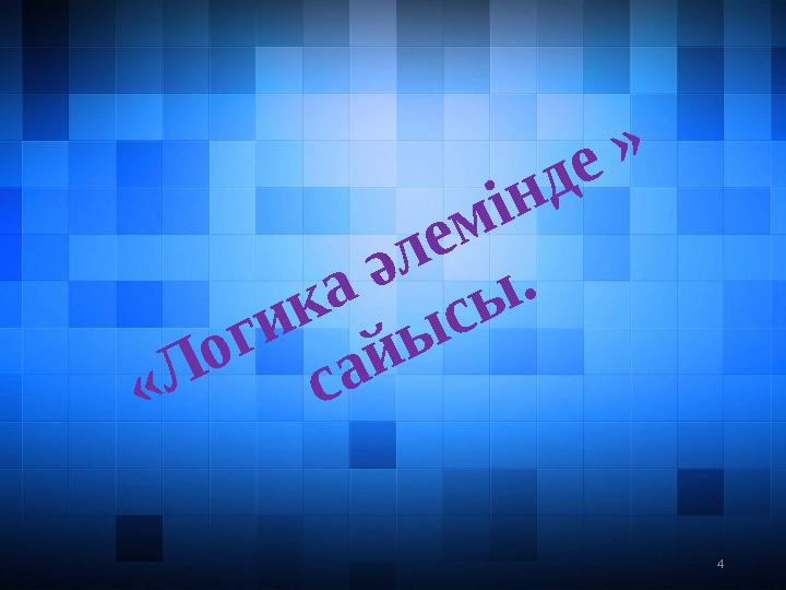 4« Л о г и к а ә л е м і н д е » с а й ы с ы .