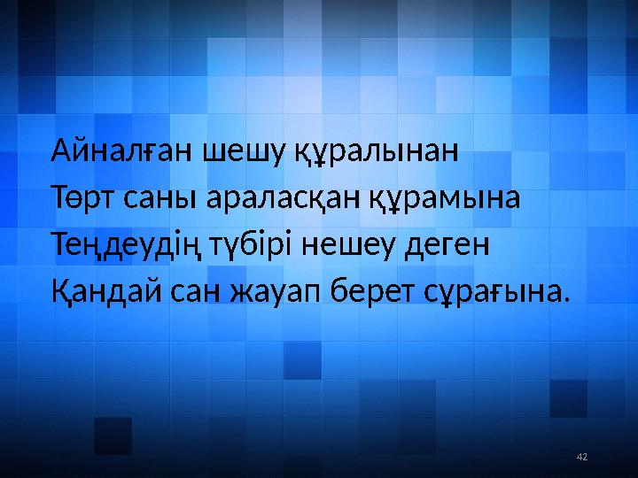 42Айналған шешу құралынан Төрт саны араласқан құрамына Теңдеудің түбірі нешеу деген Қандай сан жауап берет сұрағына.