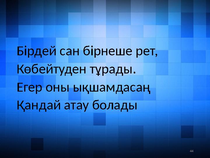 44Бірдей сан бірнеше рет, Көбейтуден тұрады. Егер оны ықшамдасаң Қандай атау болады