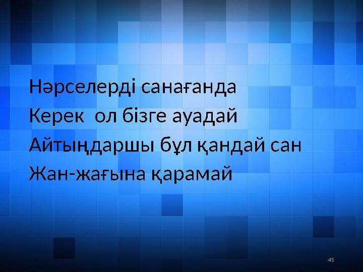 45Нәрселерді санағанда Керек ол бізге ауадай Айтыңдаршы бұл қандай сан Жан-жағына қарамай