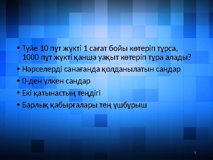5• Түйе 10 пұт жүкті 1 сағат бойы көтеріп тұрса, 1000 пұт жүкті қанша уақыт көтеріп тұра алады? • Нәрселерді санағанда қолданыл
