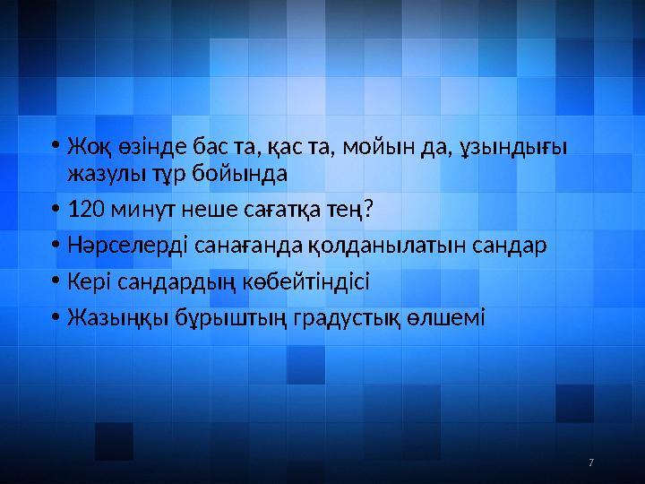 7• Жоқ өзінде бас та, қас та, мойын да, ұзындығы жазулы тұр бойында • 120 минут неше сағатқа тең? • Нәрселерді санағанда қолда