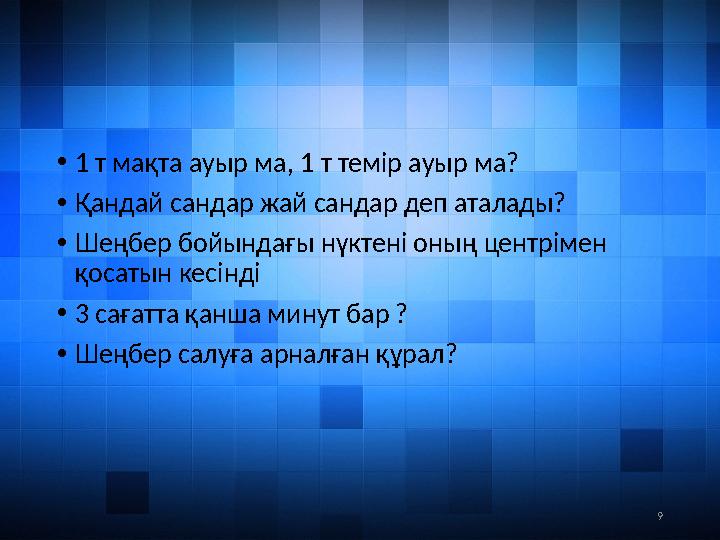 9• 1 т мақта ауыр ма, 1 т темір ауыр ма? • Қандай сандар жай сандар деп аталады? • Шеңбер бойындағы нүктені оның центрімен қо