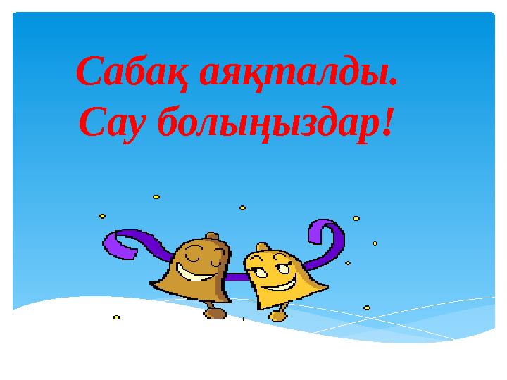 Сабақ аяқталды. Сау болыңыздар!