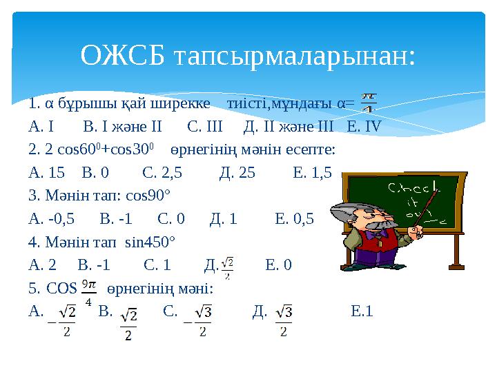 1. α бұрышы қай ширекке тиісті,мұндағы α= А. I В. I және II С. III Д. II және III Е. IV 2.