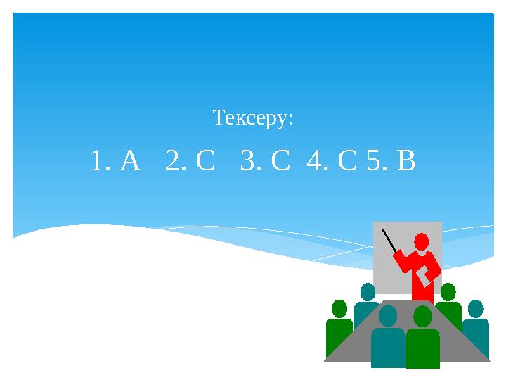 1. А 2. С 3. С 4. С 5. В Тексеру: