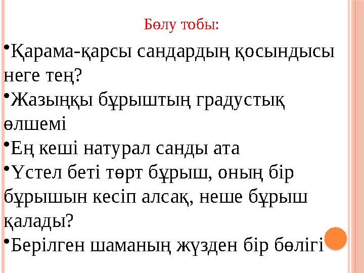 • Қарама-қарсы сандардың қосындысы неге тең? • Жазыңқы бұрыштың градустық өлшемі • Ең кеші натурал санды ата • Үстел беті тө