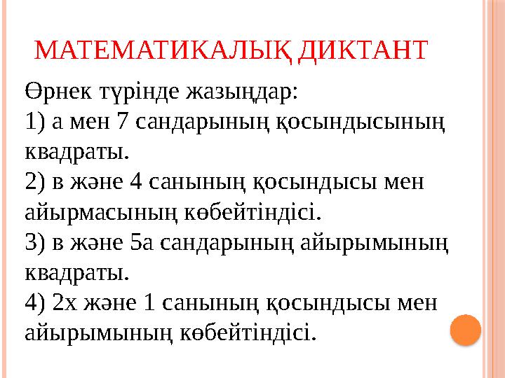 МАТЕМАТИКАЛЫҚ ДИКТАНТ Өрнек түрінде жазыңдар: 1) а мен 7 сандарының қосындысының квадраты. 2) в және 4 санының қосындысы мен