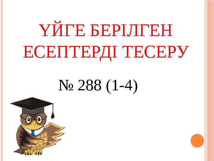 ҮЙГЕ БЕРІЛГЕН ЕСЕПТЕРДІ ТЕСЕРУ № 288 (1-4)