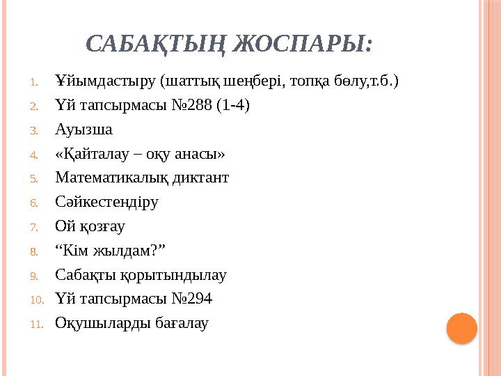 САБ АҚТЫҢ ЖОСПАРЫ: 1. Ұйымдастыру (шаттық шеңбері, топқа бөлу,т.б.) 2. Үй тапсырмасы №288 (1-4) 3. Ауызша 4. «Қайталау – оқу ана