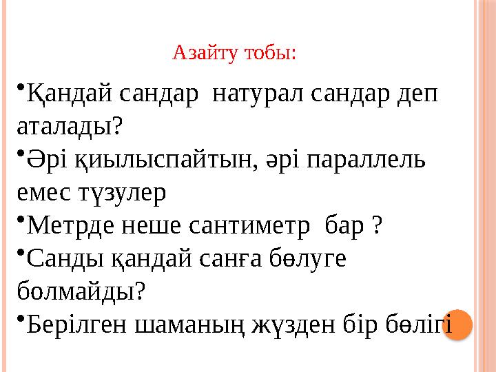 • Қандай сандар натурал сандар деп аталады? • Әрі қиылыспайтын, әрі параллель емес түзулер • Метрде неше сантиметр бар ?