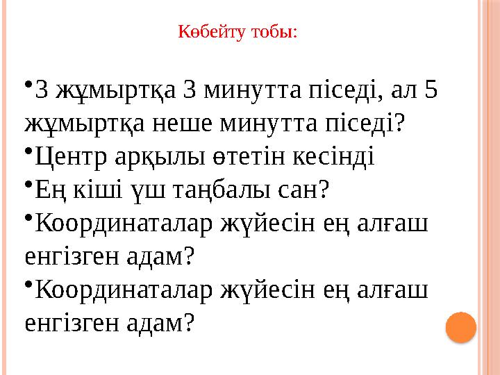 • 3 жұмыртқа 3 минутта піседі, ал 5 жұмыртқа неше минутта піседі? • Центр арқылы өтетін кесінді • Ең кіші үш таңбалы сан? • К