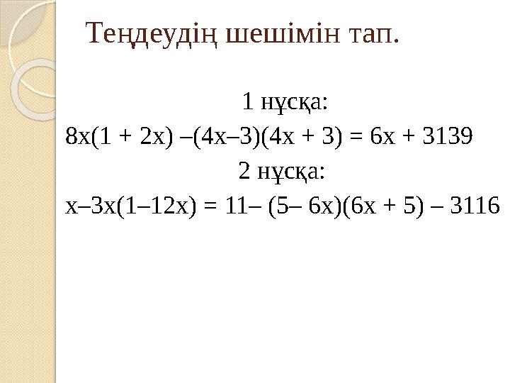 Теңдеудің шешімін тап. 1 нұсқа: 8х(1 + 2х) –(4х–3)(4х + 3) = 6х + 3139 2 нұсқа: х–3х(1–12х) = 11– (5– 6х)(6х + 5) – 3116