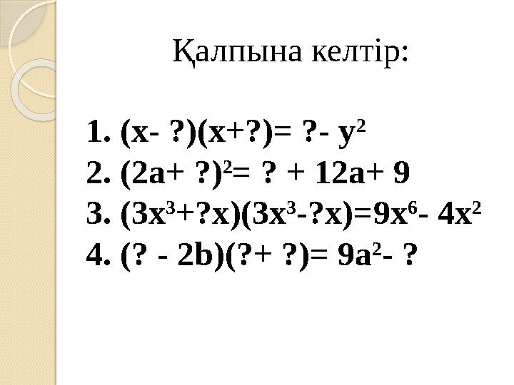 Қалпына келтір: 1. (х- ?)(х+?)= ?- y 2 2. (2 a + ?) 2 = ? + 12 a + 9 3. (3 x 3 +? x )(3 x 3 -? x )=9 x 6 - 4 x 2 4. (? - 2