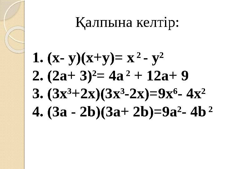 Қалпына келтір: 1. (х- y )(х+ y )= x 2 - y 2 2. (2 a + 3 ) 2 = 4a 2 + 12 a + 9 3. (3 x 3 + 2x )(3 x 3 - 2x )=9 x 6 -
