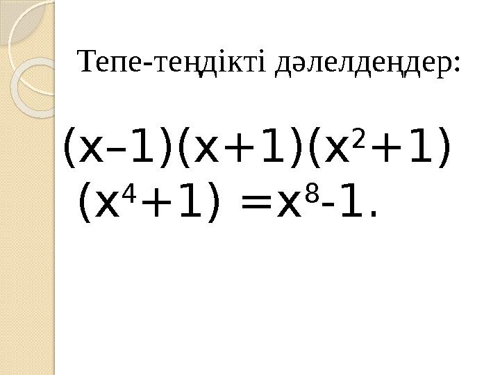 Тепе-теңдікті дәлелдеңдер: (х–1)(х+1)(х 2 +1) (х 4 +1) =х 8 -1.