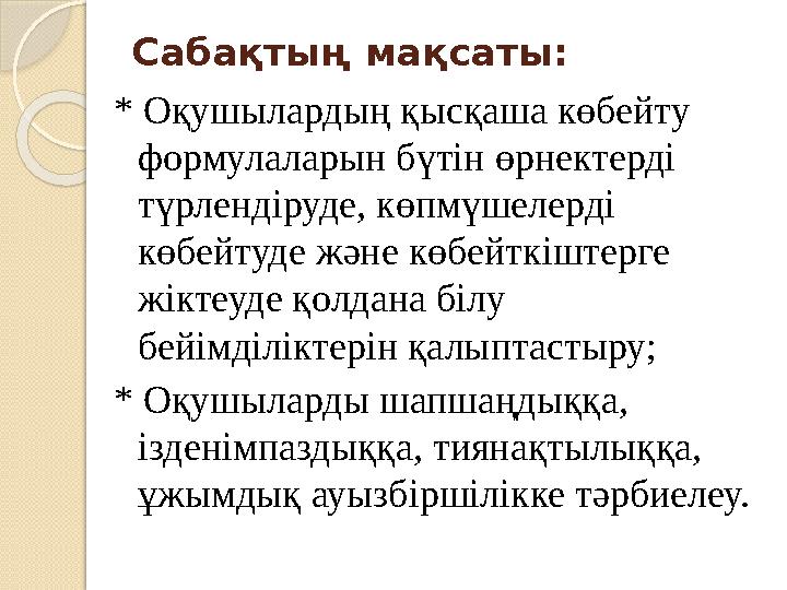 Сабақтың мақсаты: * Оқушылардың қысқаша көбейту формулаларын бүтін өрнектерді түрлендіруде, көпмүшелерді көбейтуде және көбей