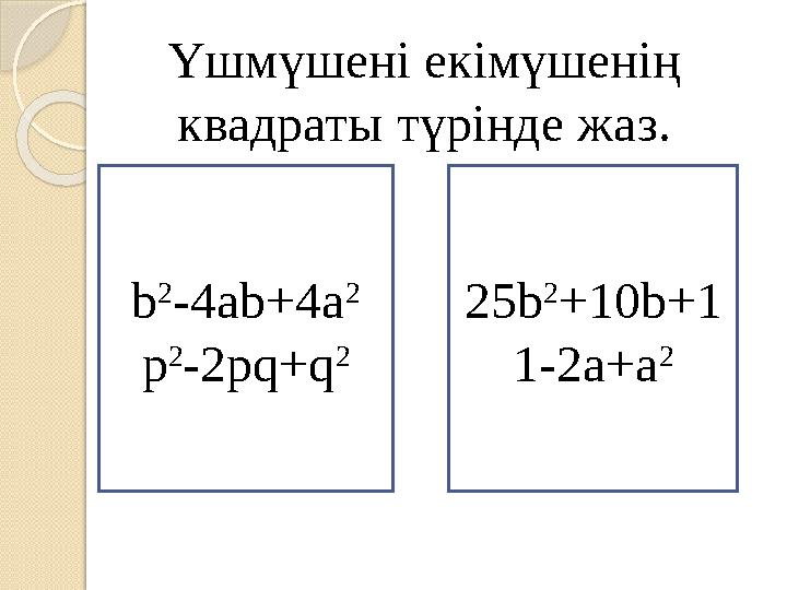 Үшмүшені екімүшенің квадраты түрінде жаз. b 2 -4ab+4a 2 p 2 -2pq+q 2 25b 2 +10b+1 1-2 а + а 2