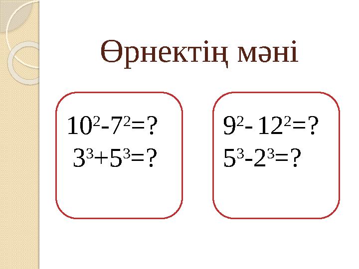Өрнектің мәні 10 2 - 7 2 =? 3 3 + 5 3 =? 9 2 - 12 2 =? 5 3 -2 3 =?