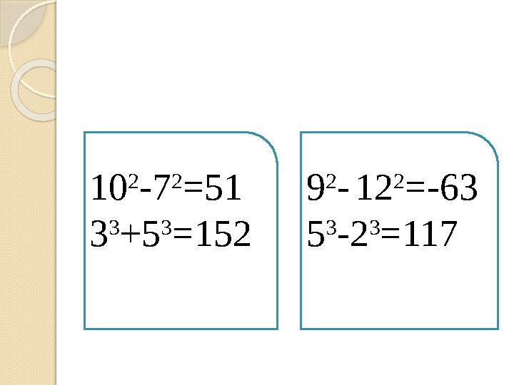 10 2 - 7 2 =51 3 3 +5 3 =152 9 2 - 12 2 =-63 5 3 - 2 3 =117