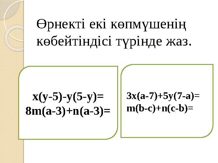 Өрнекті екі көпмүшенің көбейтіндісі түрінде жаз . x(y-5)-y(5-y)= 8m(a-3)+n(a-3)= 3x(a-7)+5y(7-a)= m(b-c)+n(c-b)=