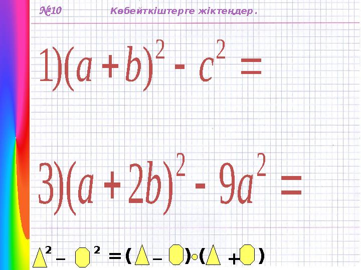 № 10 2 _ 2 = _ ( ) ( ) +Көбейткіштерге жіктеңдер .   2 2 ) )( 1 c b a    2 2 9 ) 2 )( 3 a b a