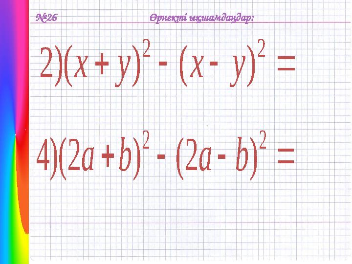 № 26    2 2 ) ( ) )( 2 y x y x Өрнекті ықшамдаңдар:     2 2 ) 2 ( ) 2 )( 4 b a b a .