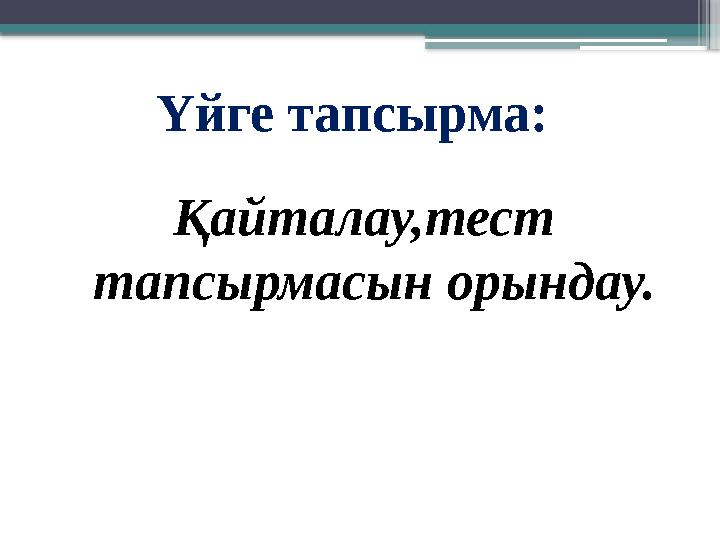 Үйге тапсырма: Қайталау,тест тапсырмасын орындау.