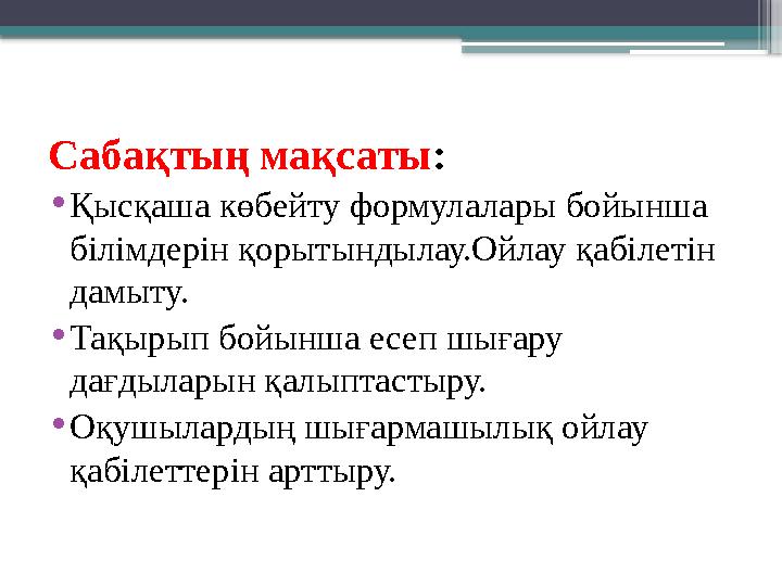 Сабақтың мақсаты : • Қысқаша көбейту формулалары бойынша білімдерін қорытындылау.Ойлау қабілетін дамыту. • Тақырып бойынша есе
