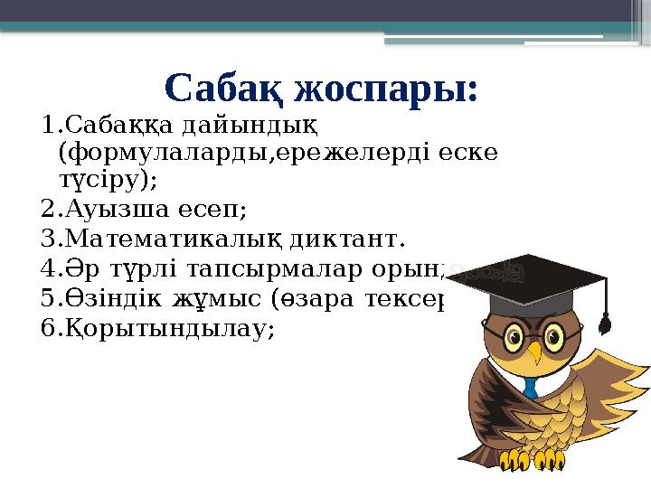 Сабақ жоспары: 1.Сабаққа дайындық (формулаларды,ережелерді еске түсіру); 2.Ауызша есеп; 3.Математикалық диктант. 4.Әр түрлі та