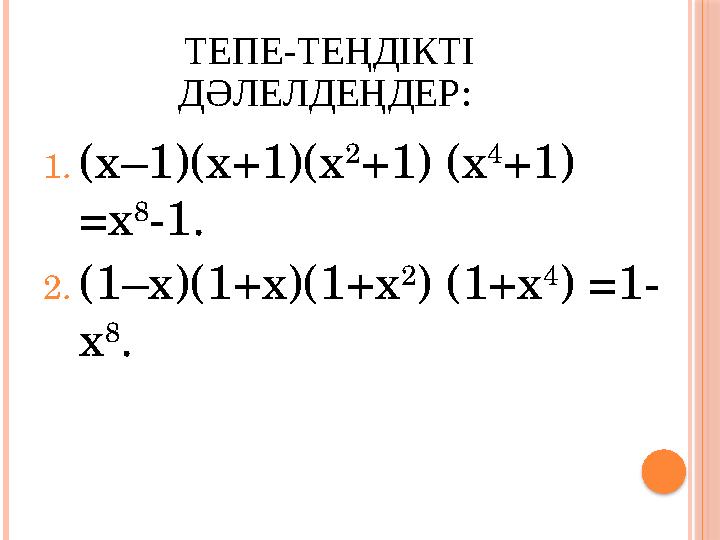 ТЕПЕ-ТЕҢДІКТІ ДӘЛЕЛДЕҢДЕР: 1. (х–1)(х+1)(х 2 +1) (х 4 +1) =х 8 -1. 2. (1–х)(1+х)(1+х 2 ) (1+х 4 ) =1- х 8 .