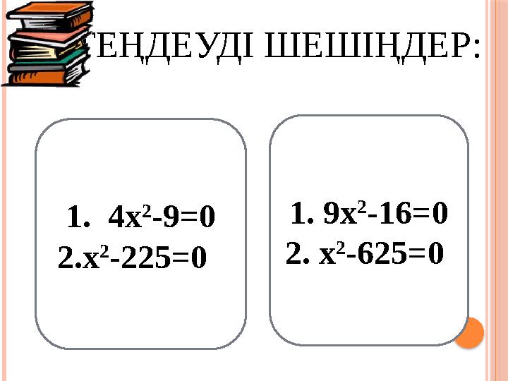 ТЕҢДЕУДІ ШЕШІҢДЕР: 1. 4х 2 -9=0 2.х 2 -225=0 1. 9х 2 -16=0 2. х 2 -625=0