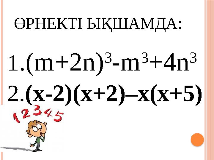 ӨРНЕКТІ ЫҚШАМДА: 1 .(m+2n) 3 -m 3 +4n 3 2. (x-2)(x+2)–x(x+5)