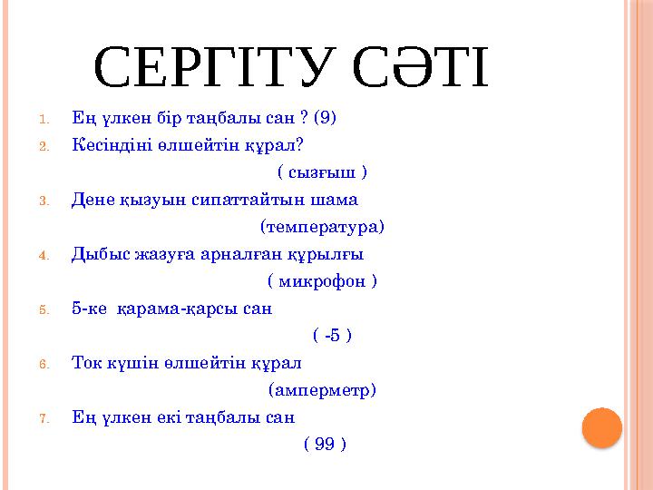 СЕРГІТУ СӘТІ 1. Ең үлкен бір таңбалы сан ? (9) 2. Кесіндіні өлшейтін құрал? ( сызғыш ) 3. Дене қызуын сипаттайтын шама (