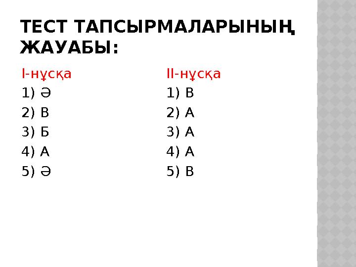 ТЕСТ ТАПСЫРМАЛАРЫНЫҢ ЖАУАБЫ: I-нұсқа 1) Ә 2) В 3) Б 4) А 5) Ә II-нұсқа 1) В 2) А 3) А 4) А 5) В