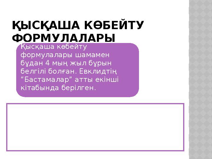 ҚЫСҚАША КӨБЕЙТУ ФОРМУЛАЛАРЫ Қысқаша көбейту формулалары шамамен бұдан 4 мың жыл бұрын белгілі болған. Евклидтің “Бастамалар