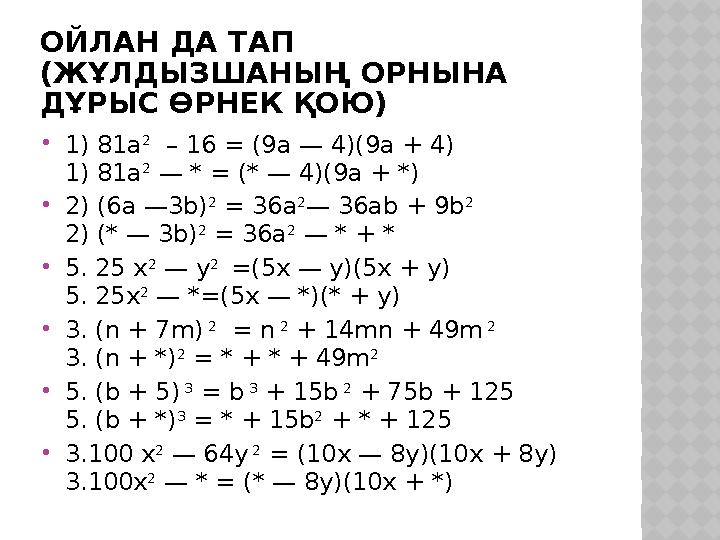 ОЙЛАН ДА ТАП (ЖҰЛДЫЗШАНЫҢ ОРНЫНА ДҰРЫС ӨРНЕК ҚОЮ)  1) 81a 2 – 16 = (9a — 4)(9a + 4) 1) 81a 2 — * = (* — 4)(9a + *)  2) (6