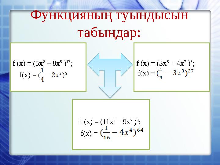 Функцияның туындысын табыңдар: f (x) = (5x 8 – 8x 5 ) 12 ; f (x) = (3x 5 + 4x 7 ) 5 ; f (x) = (11x 5 – 9x 7 ) 8 ; f