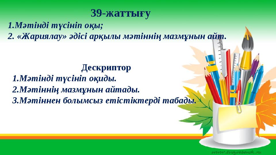 39-жаттығу 1.Мәтінді түсініп оқы; 2. «Жариялау» әдісі арқылы мәтіннің мазмұнын айт. Дескриптор 1.Мәтінді түсініп оқиды. 2.Мәті
